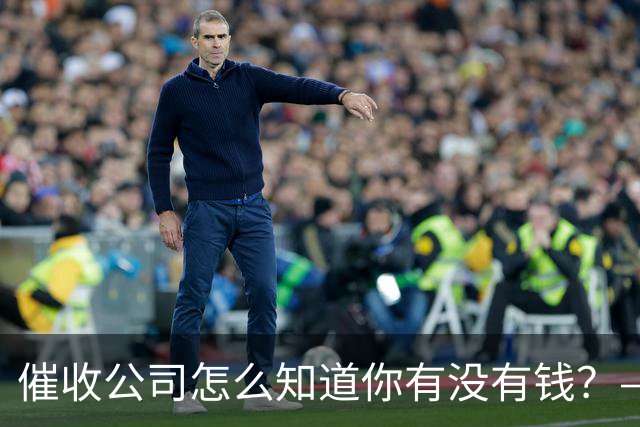 催收公司怎么知道你有没有钱？——你被“画像”了，自己却不知道